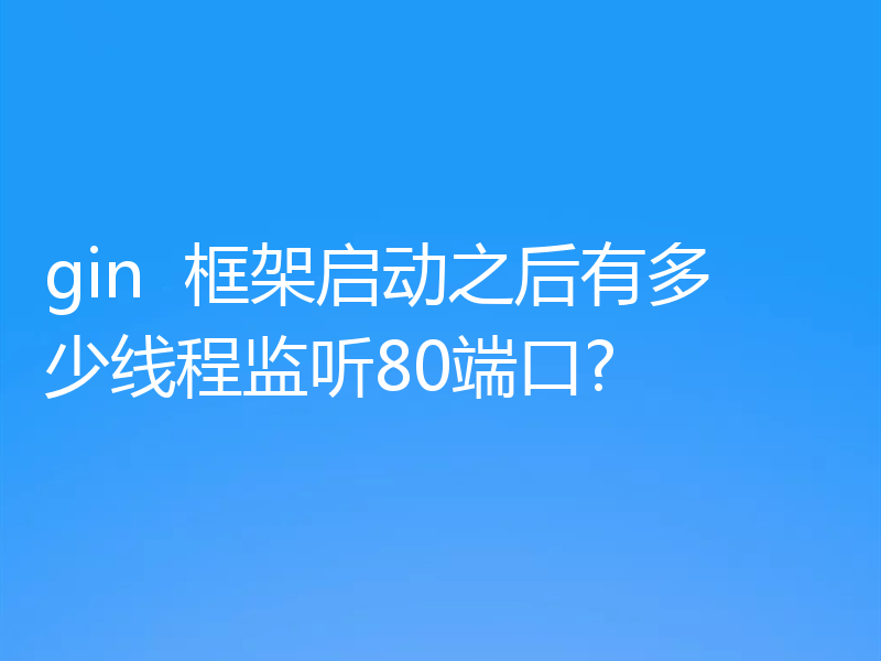 启动gin框架后,有多少线程侦听端口80?