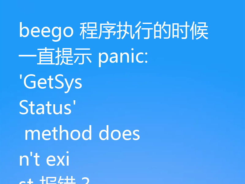 beego 程序执行的时候一直提示 panic: 'GetSysStatus' method doesn't exist 报错?