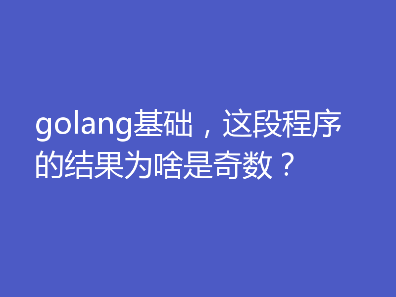 golang基础,这段程序的结果为啥是奇数?