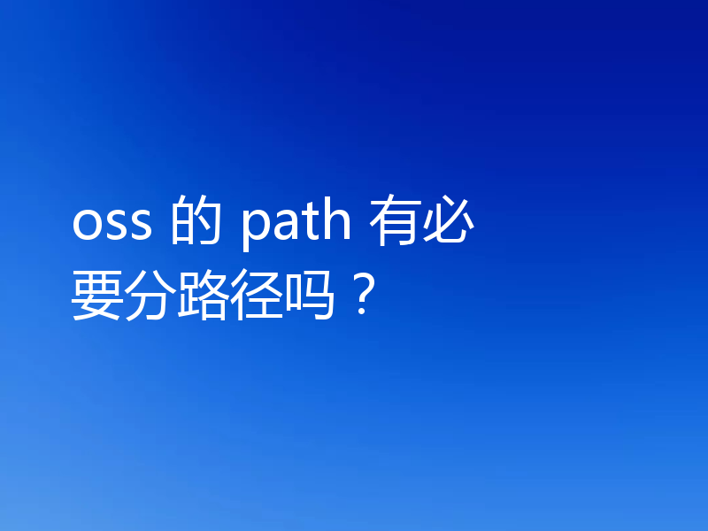 oss 的 path 有必要分路径吗？