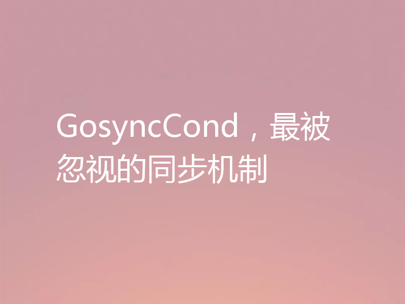 GosyncCond,最被忽视的同步机制