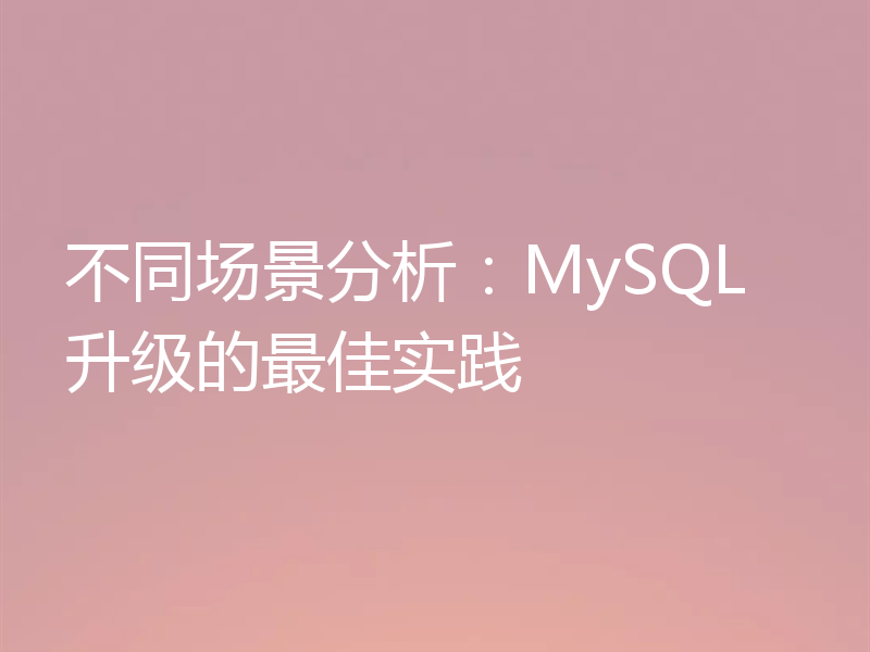 不同场景分析:MySQL 升级的最佳实践