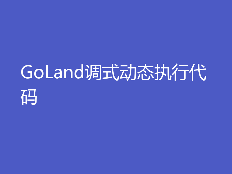 GoLand调式动态执行代码