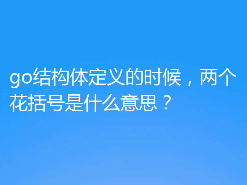 go结构体定义的时候,两个花括号是什么意思?
