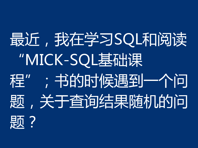 最近,我在学习SQL和阅读“MICK-SQL基础课程”;书的时候遇到一个问题,关于查询结果随机的问题?