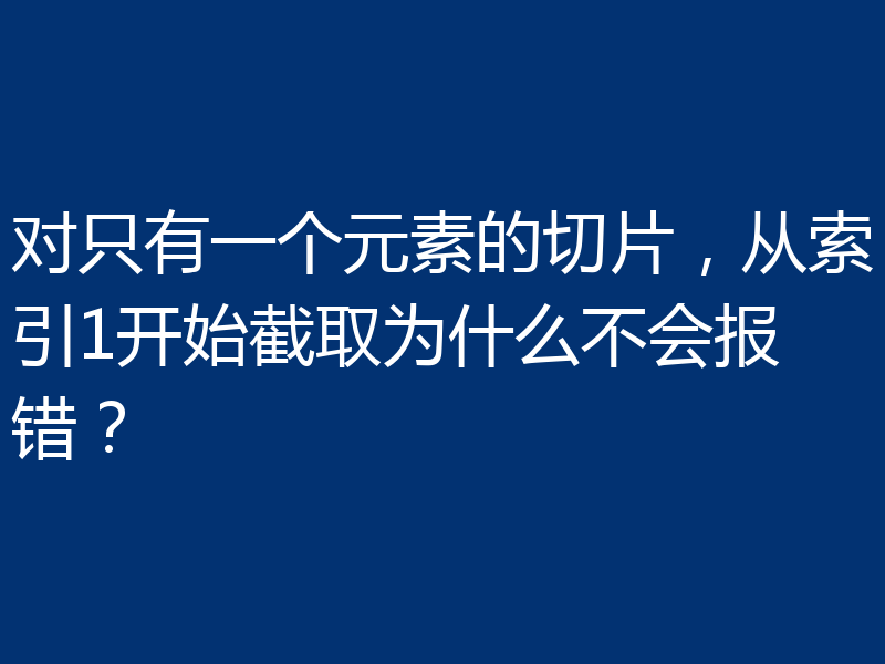 对只有一个元素的切片,从索引1开始截取为什么不会报错?