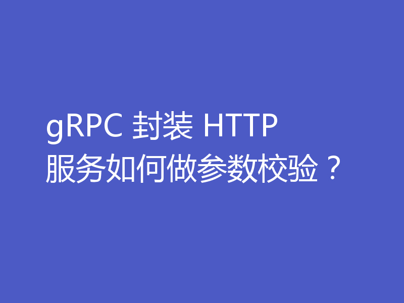 gRPC 封装 HTTP 服务如何做参数校验?