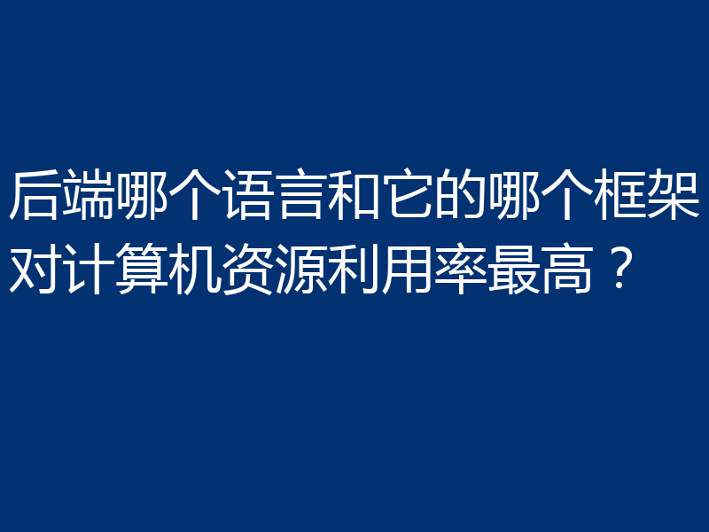 后端哪个语言和它的哪个框架对计算机资源利用率最高？
