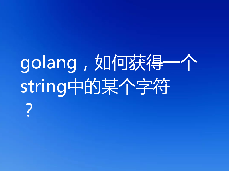 golang,如何获得一个string中的某个字符?
