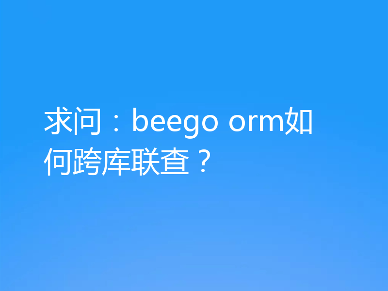 求问:beego orm如何跨库联查?