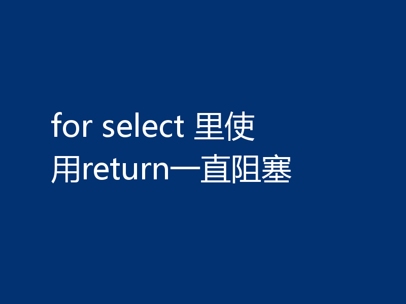 for select 里使用return一直阻塞