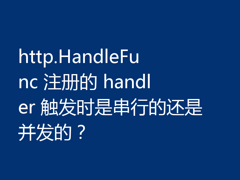 http.HandleFunc 注册的 handler 触发时是串行的还是并发的？