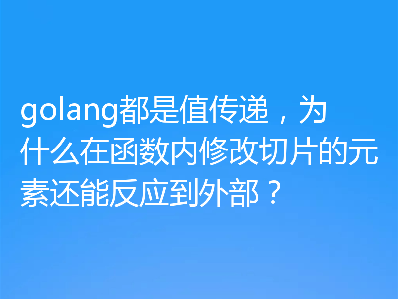 golang都是值传递,为什么在函数内修改切片的元素还能反应到外部?