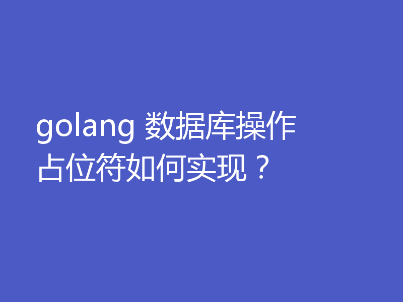 golang 数据库操作 占位符如何实现?