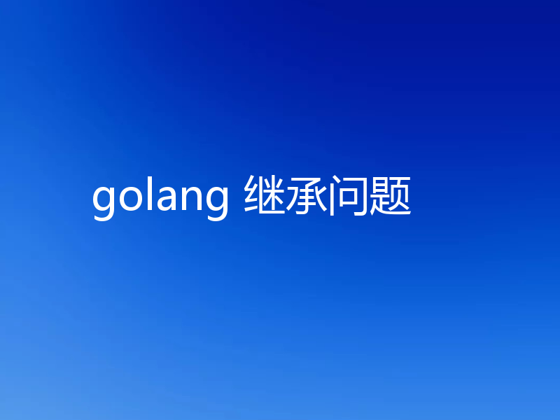 golang 继承问题
