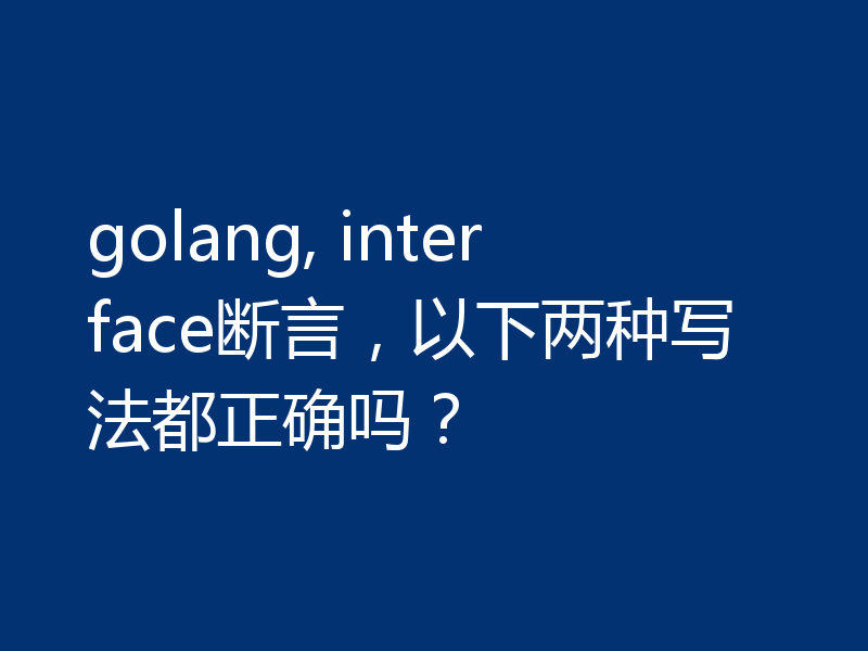 golang, interface断言,以下两种写法都正确吗?