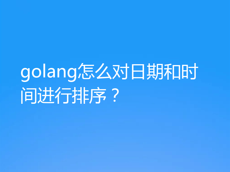 golang怎么对日期和时间进行排序?