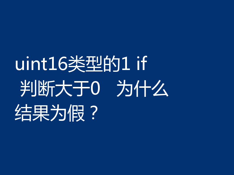 uint16类型的1 if 判断大于0 为什么结果为假?
