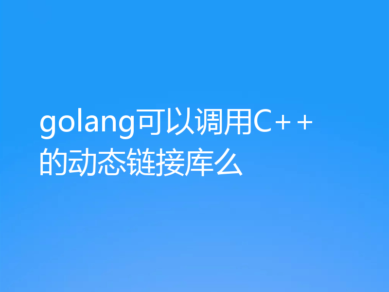 golang可以调用C++的动态链接库么