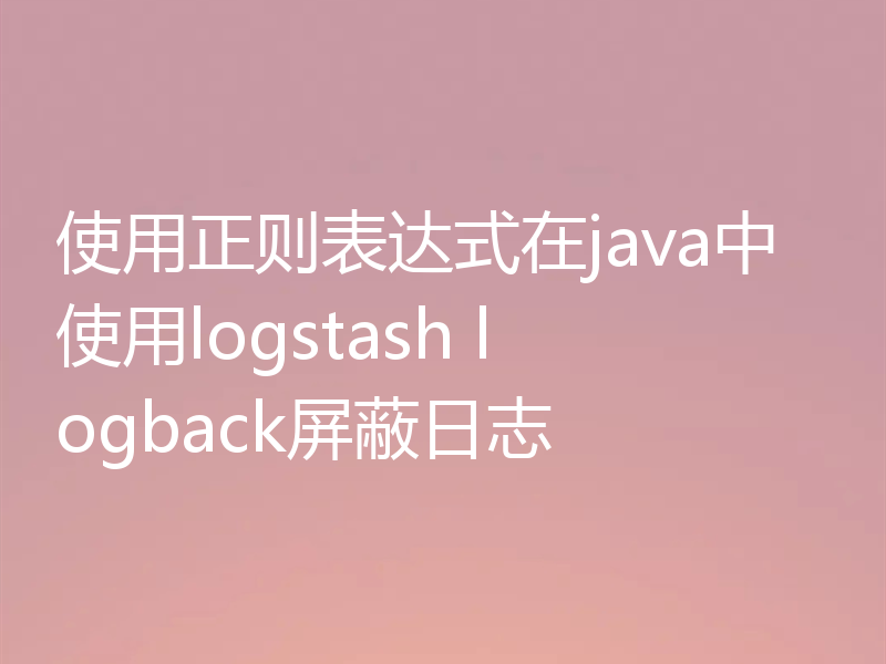 使用正则表达式在java中使用logstash logback屏蔽日志