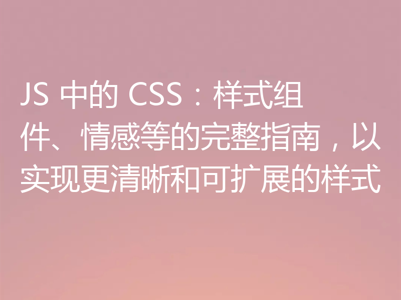 JS 中的 CSS:样式组件、情感等的完整指南,以实现更清晰和可扩展的样式