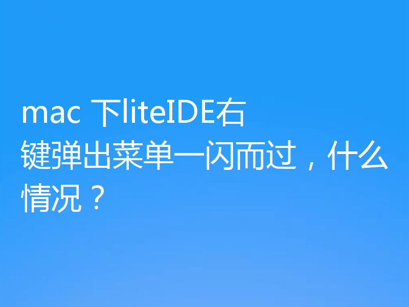 mac 下liteIDE右键弹出菜单一闪而过,什么情况?