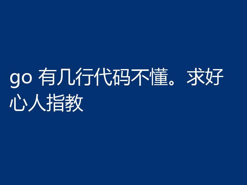 go 有几行代码不懂。求好心人指教