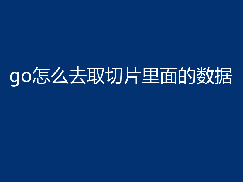 go怎么去取切片里面的数据