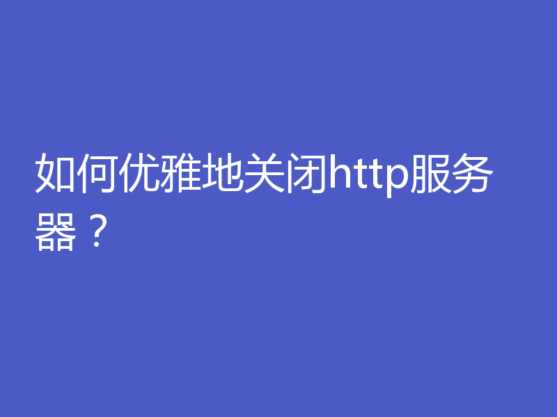 如何优雅地关闭http服务器?