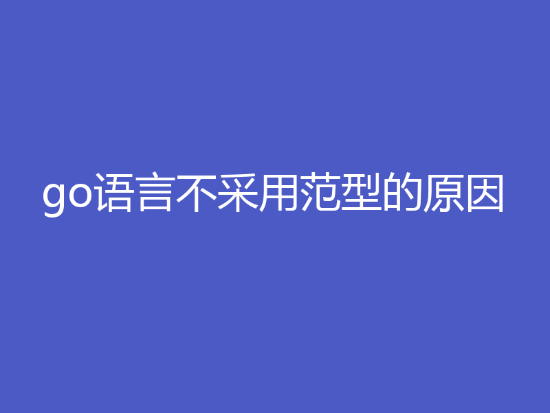 go语言不采用范型的原因