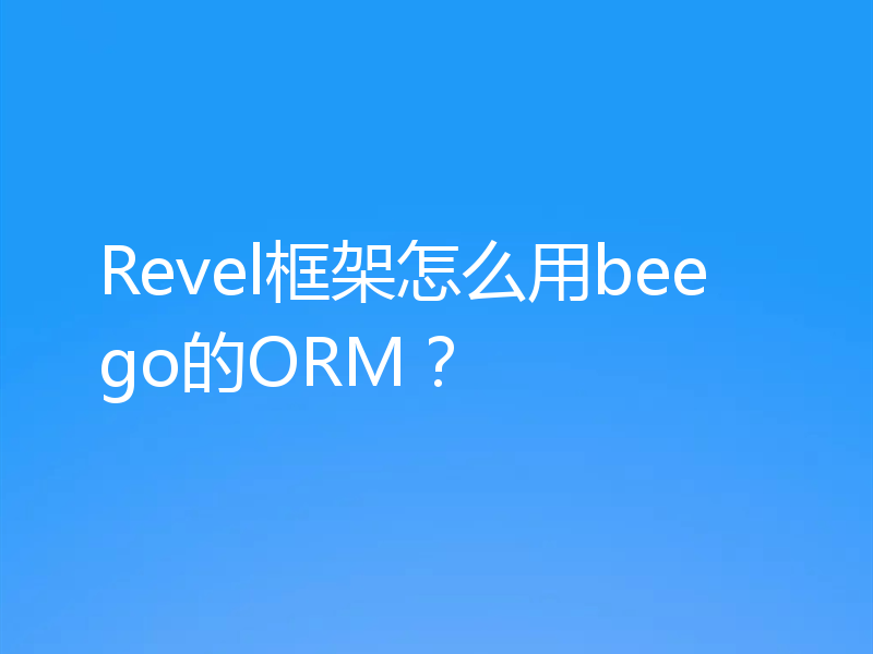 Revel框架怎么用beego的ORM?