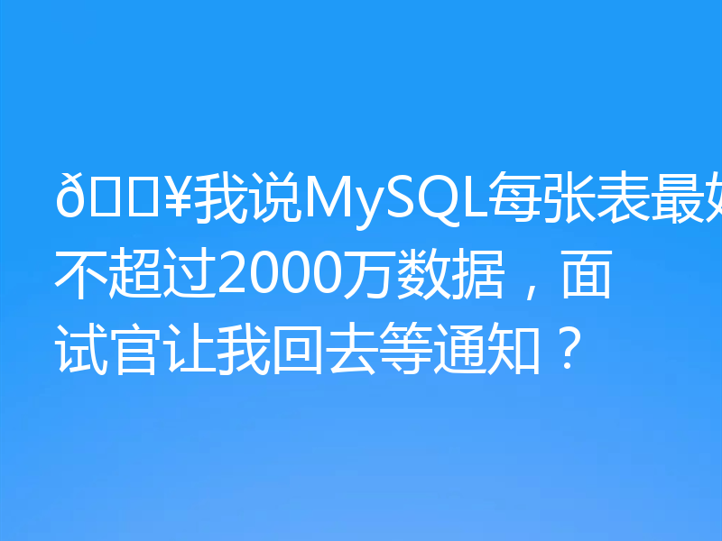 🔥 我说过每个MySQL表不应该超过2000万数据。面试官让我回去等通知？
