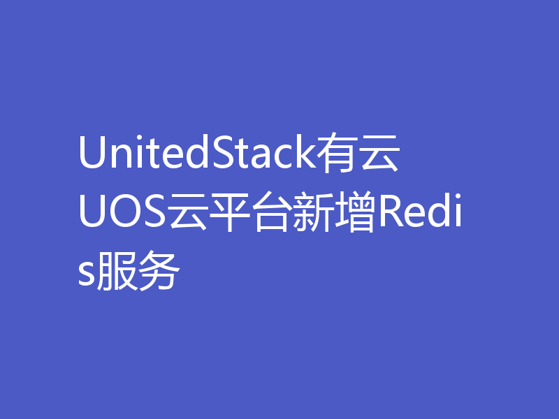 UnitedStack有云UOS云平台新增Redis服务