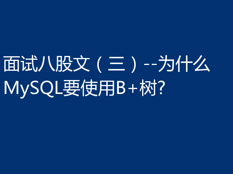 面试八股文(三)--为什么MySQL要使用B+树?