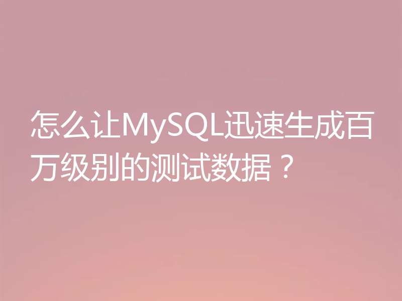 怎么让MySQL迅速生成百万级别的测试数据?