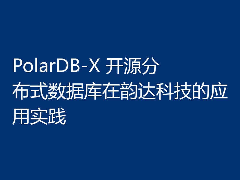 PolarDB-X 开源分布式数据库在韵达科技的应用实践