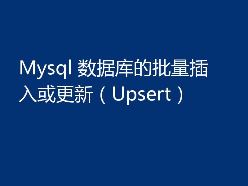 Mysql 数据库的批量插入或更新(Upsert)