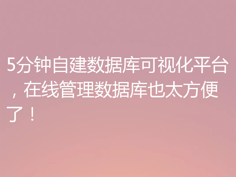一文彻底搞定如何自建数据库可视化平台!