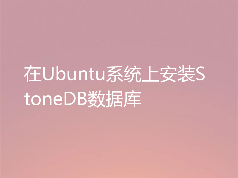 在Ubuntu系统上安装StoneDB数据库