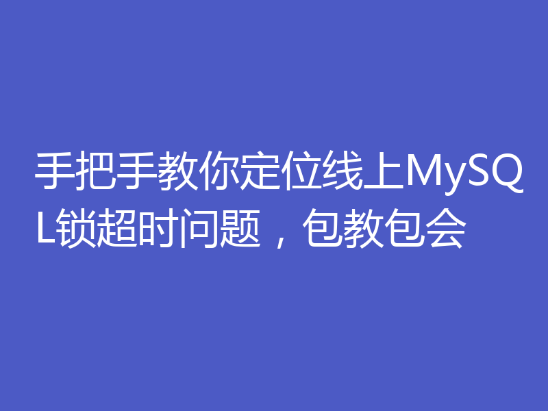 手把手教你定位线上MySQL锁超时问题,包教包会