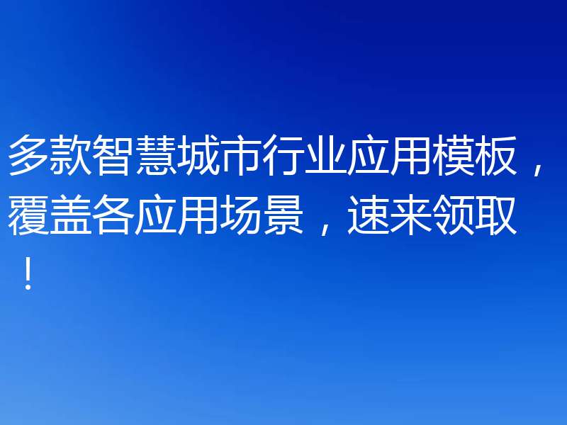 多款智慧城市行业应用模板,覆盖各应用场景,速来领取!