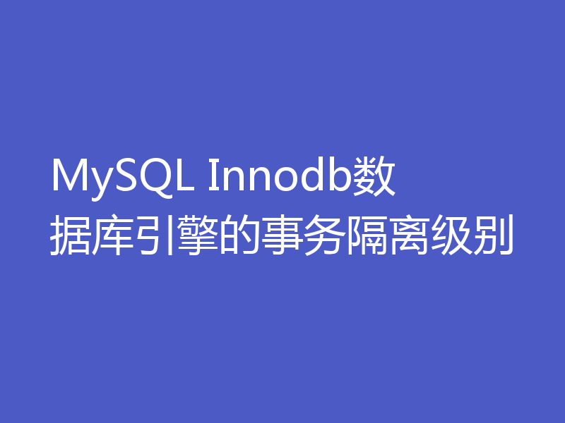 MySQL Innodb数据库引擎的事务隔离级别
