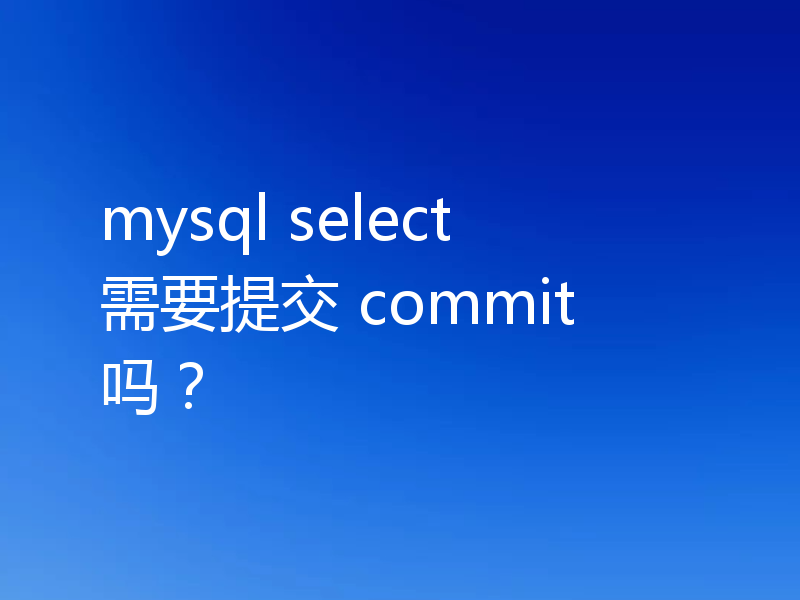 mysql select 需要提交 commit 吗?
