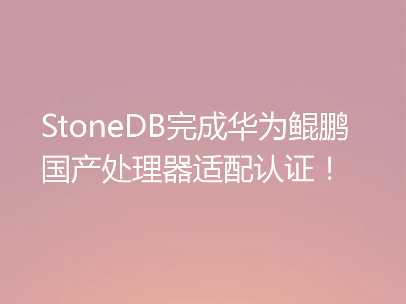 StoneDB完成华为鲲鹏国产处理器适配认证!