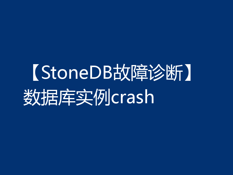 【StoneDB故障诊断】数据库实例crash