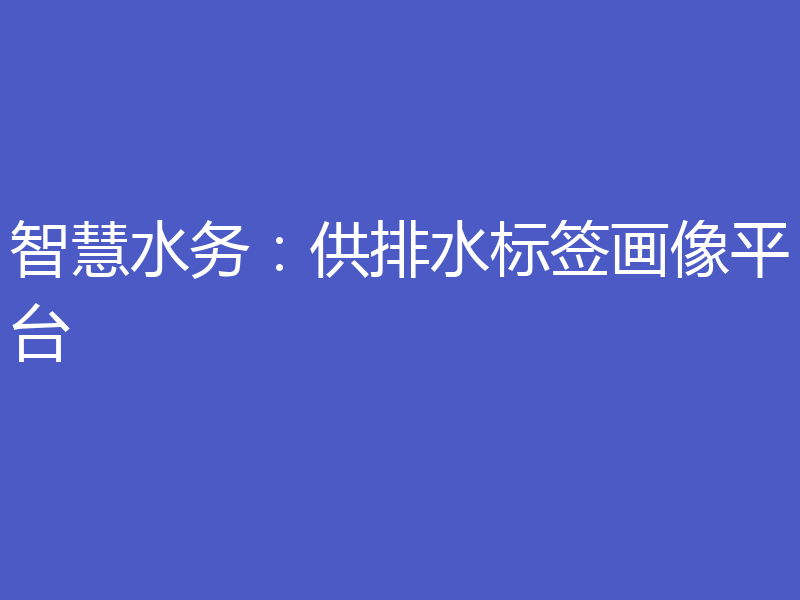 智慧水务:供排水标签画像平台