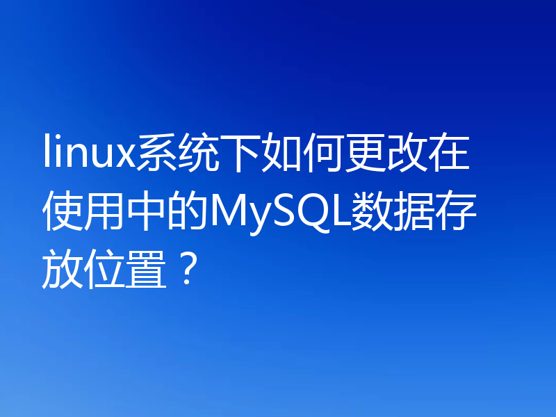 linux系统下如何更改在使用中的MySQL数据存放位置？