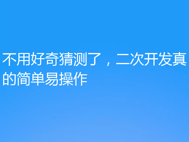不用好奇猜测了，二次开发真的简单易操作