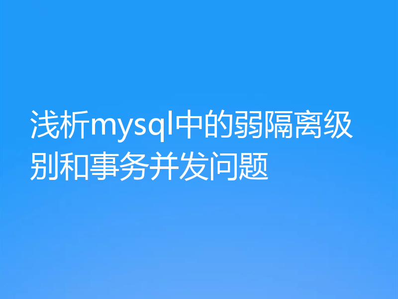 浅析mysql中的弱隔离级别和事务并发问题