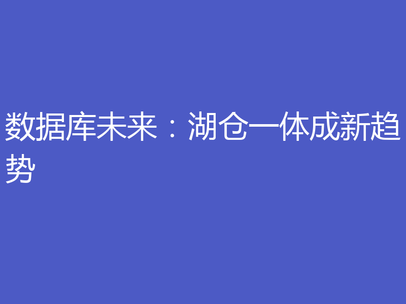 数据库未来：湖仓一体成新趋势